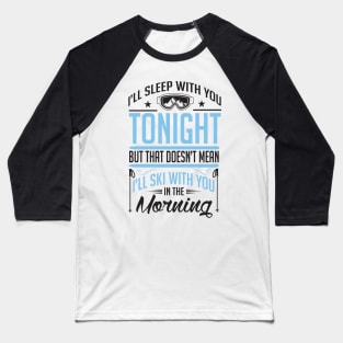 I'll sleep with you tonight but that doesn't mean I'll ski with you in the morning Baseball T-Shirt